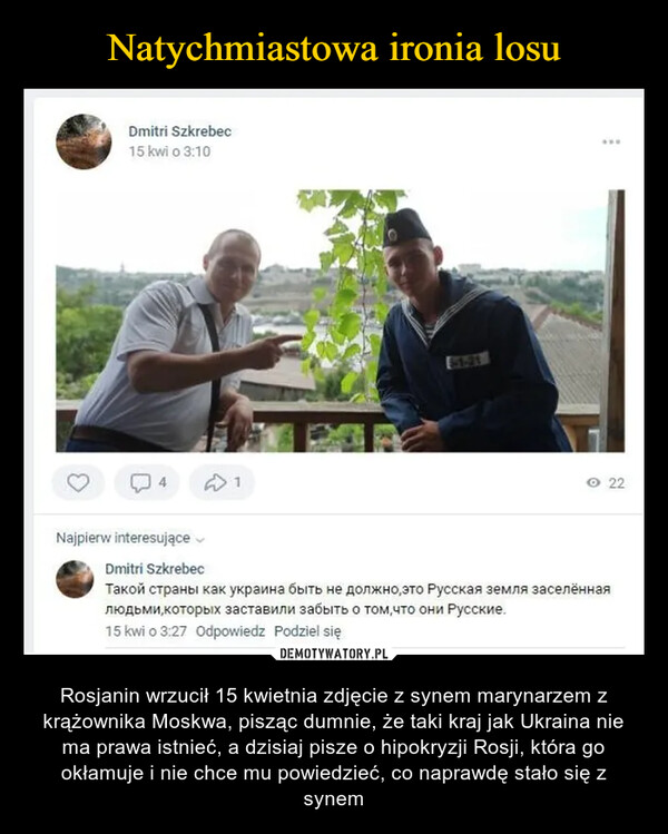  – Rosjanin wrzucił 15 kwietnia zdjęcie z synem marynarzem z krążownika Moskwa, pisząc dumnie, że taki kraj jak Ukraina nie ma prawa istnieć, a dzisiaj pisze o hipokryzji Rosji, która go okłamuje i nie chce mu powiedzieć, co naprawdę stało się z synem 