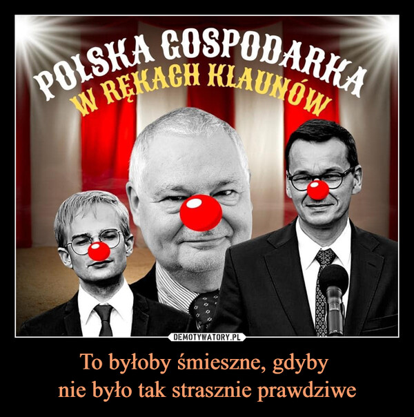 To byłoby śmieszne, gdyby nie było tak strasznie prawdziwe –  polska gospodarka w rękach klaunów