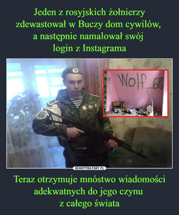 Jeden z rosyjskich żołnierzy zdewastował w Buczy dom cywilów, 
a następnie namalował swój 
login z Instagrama Teraz otrzymuje mnóstwo wiadomości adekwatnych do jego czynu 
z całego świata