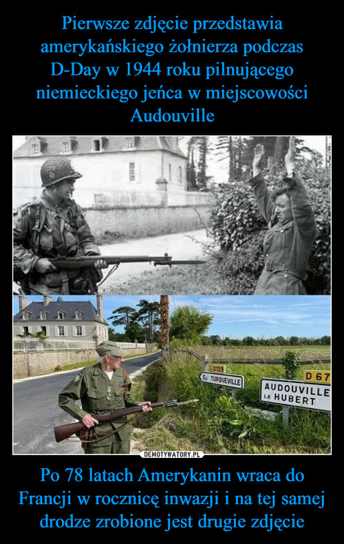 Pierwsze zdjęcie przedstawia amerykańskiego żołnierza podczas D-Day w 1944 roku pilnującego niemieckiego jeńca w miejscowości Audouville Po 78 latach Amerykanin wraca do Francji w rocznicę inwazji i na tej samej drodze zrobione jest drugie zdjęcie