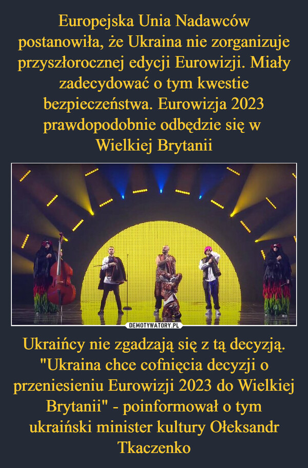 Ukraińcy nie zgadzają się z tą decyzją. "Ukraina chce cofnięcia decyzji o przeniesieniu Eurowizji 2023 do Wielkiej Brytanii" - poinformował o tym ukraiński minister kultury Ołeksandr Tkaczenko –  