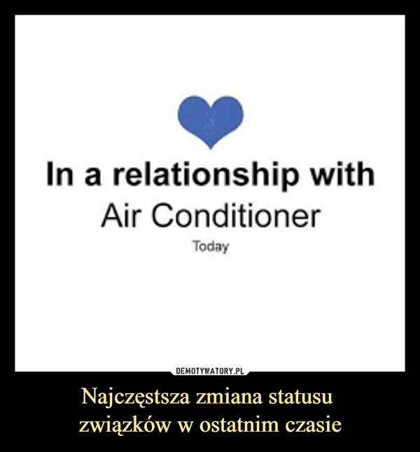 Najczęstsza zmiana statusu związków w ostatnim czasie –  In a relationship with air conditioner