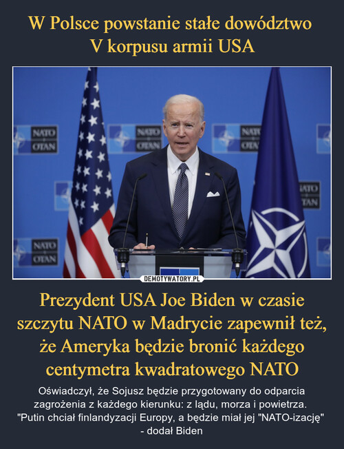 W Polsce powstanie stałe dowództwo 
V korpusu armii USA Prezydent USA Joe Biden w czasie szczytu NATO w Madrycie zapewnił też, że Ameryka będzie bronić każdego centymetra kwadratowego NATO