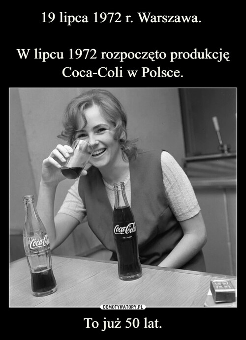 19 lipca 1972 r. Warszawa. 

W lipcu 1972 rozpoczęto produkcję Coca-Coli w Polsce. To już 50 lat.