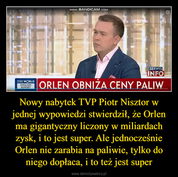 Nowy nabytek TVP Piotr Nisztor w jednej wypowiedzi stwierdził, że Orlen ma gigantyczny liczony w miliardach zysk, i to jest super. Ale jednocześnie Orlen nie zarabia na paliwie, tylko do niego dopłaca, i to też jest super –  