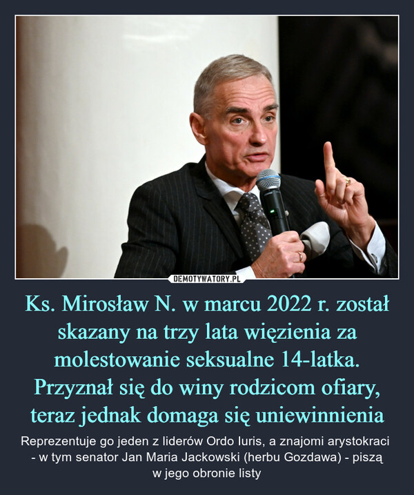 Ks. Mirosław N. w marcu 2022 r. został skazany na trzy lata więzienia za molestowanie seksualne 14-latka. Przyznał się do winy rodzicom ofiary, teraz jednak domaga się uniewinnienia – Reprezentuje go jeden z liderów Ordo Iuris, a znajomi arystokraci - w tym senator Jan Maria Jackowski (herbu Gozdawa) - piszą w jego obronie listy 