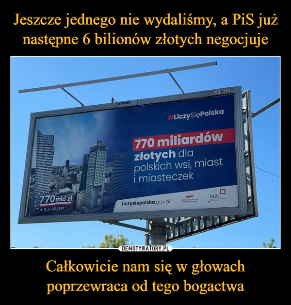 Całkowicie nam się w głowach poprzewraca od tego bogactwa –  770 miliardów złotych dla polskich wsi, miast i miasteczek