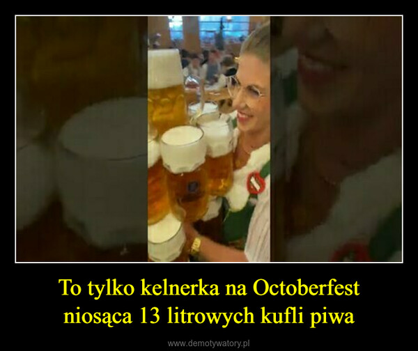 To tylko kelnerka na Octoberfestniosąca 13 litrowych kufli piwa –  