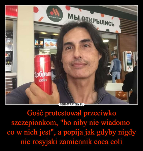 Gość protestował przeciwko szczepionkom, "bo niby nie wiadomo 
co w nich jest", a popija jak gdyby nigdy nic rosyjski zamiennik coca coli