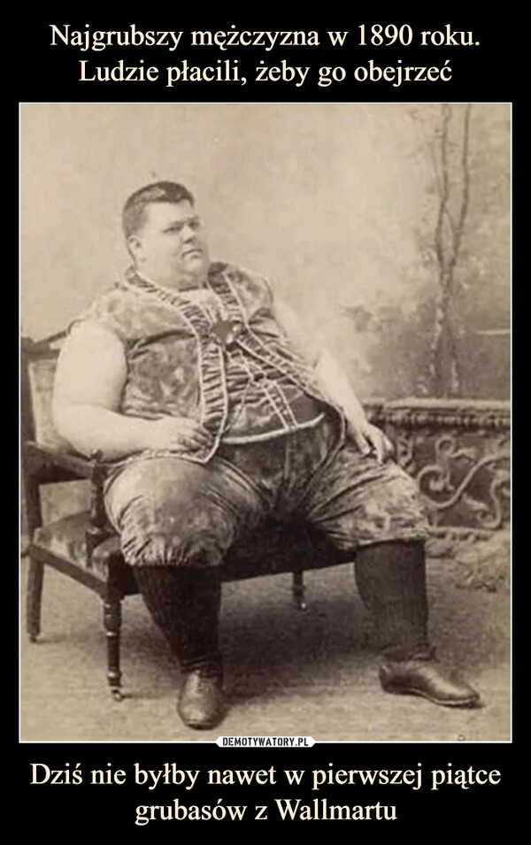 Najgrubszy mężczyzna w 1890 roku. Ludzie płacili, żeby go obejrzeć Dziś nie byłby nawet w pierwszej piątce grubasów z Wallmartu