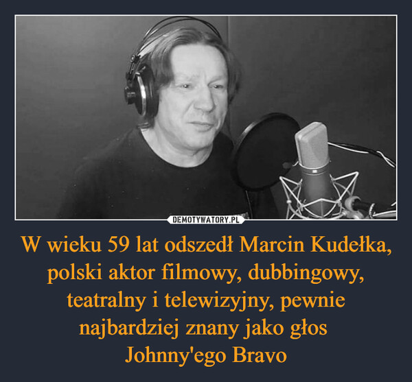 W wieku 59 lat odszedł Marcin Kudełka, polski aktor filmowy, dubbingowy, teatralny i telewizyjny, pewnie najbardziej znany jako głos Johnny'ego Bravo –  