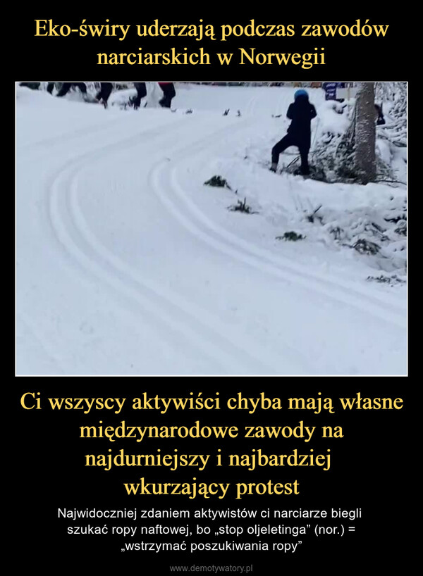 Ci wszyscy aktywiści chyba mają własne międzynarodowe zawody na najdurniejszy i najbardziej wkurzający protest – Najwidoczniej zdaniem aktywistów ci narciarze biegli szukać ropy naftowej, bo „stop oljeletinga” (nor.) =„wstrzymać poszukiwania ropy” 