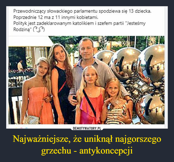Najważniejsze, że uniknął najgorszego grzechu - antykoncepcji –  Przewodniczący słowackiego parlamentu spodziewa się 13 dziecka.Poprzednie 12 ma z 11 innymi kobietami.Polityk jest zadeklarowanym katolikiem i szefem partii "JesteśmyRodziną" (