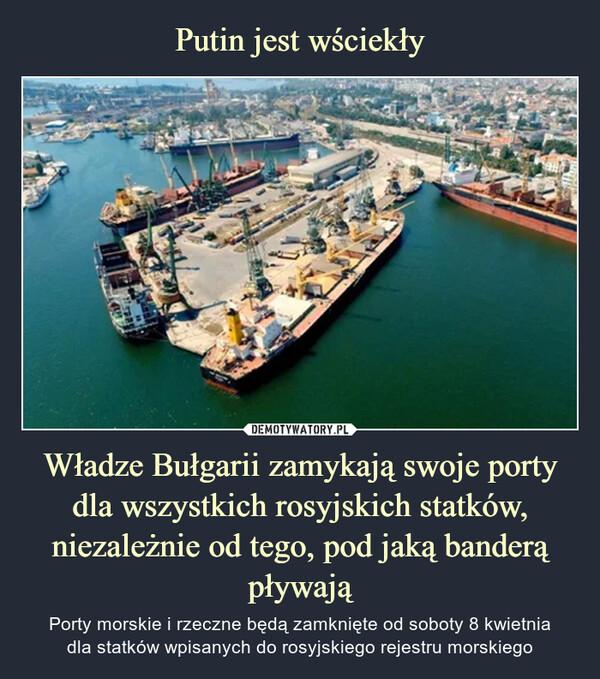 Władze Bułgarii zamykają swoje porty dla wszystkich rosyjskich statków, niezależnie od tego, pod jaką banderą pływają – Porty morskie i rzeczne będą zamknięte od soboty 8 kwietniadla statków wpisanych do rosyjskiego rejestru morskiego 
