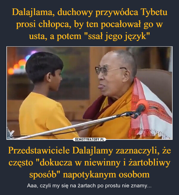 Przedstawiciele Dalajlamy zaznaczyli, że często "dokucza w niewinny i żartobliwy sposób" napotykanym osobom – Aaa, czyli my się na żartach po prostu nie znamy... 