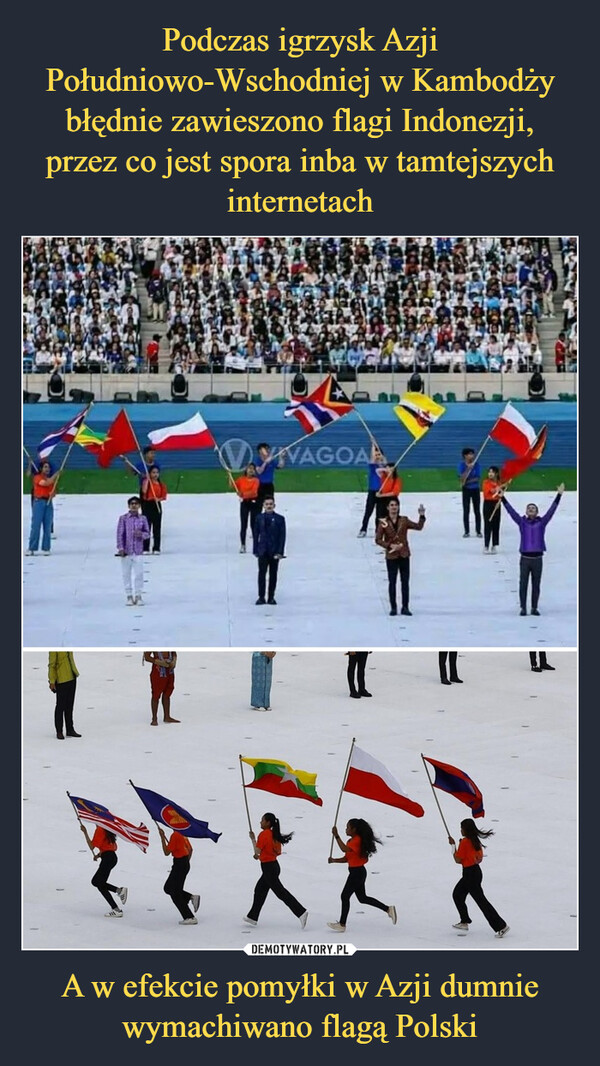 A w efekcie pomyłki w Azji dumnie wymachiwano flagą Polski –  Podczas igrzysk krajów AzjiPołudniowo-wschodniejw Kambodży pomylonoflagę Indonezji, przez co jest spora inba wtamtejszych internetach.VIVAGOAL
