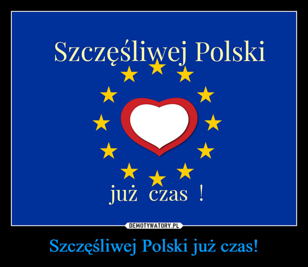 Szczęśliwej Polski już czas! –  Szczęśliwej Polskijuż czas!
