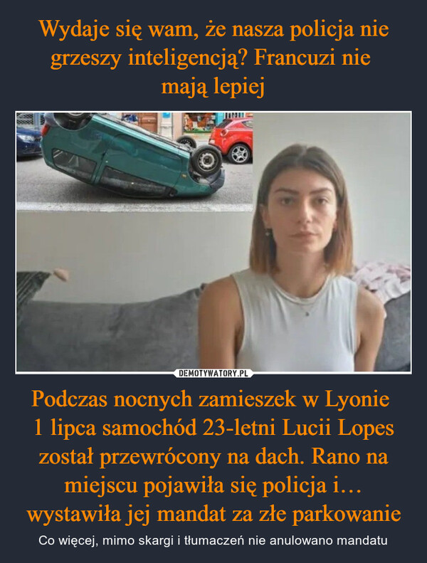 Podczas nocnych zamieszek w Lyonie 1 lipca samochód 23-letni Lucii Lopes został przewrócony na dach. Rano na miejscu pojawiła się policja i… wystawiła jej mandat za złe parkowanie – Co więcej, mimo skargi i tłumaczeń nie anulowano mandatu 