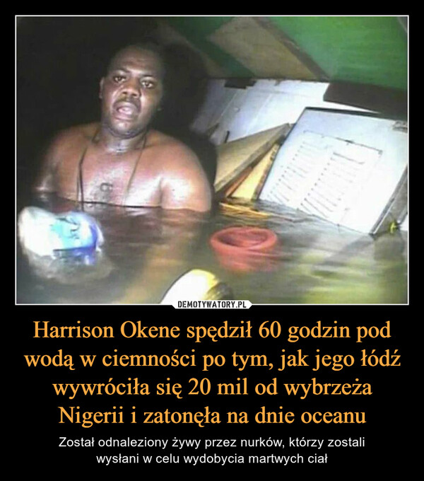 Harrison Okene spędził 60 godzin pod wodą w ciemności po tym, jak jego łódź wywróciła się 20 mil od wybrzeża Nigerii i zatonęła na dnie oceanu