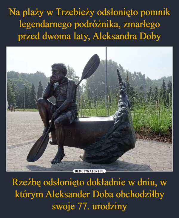 Rzeźbę odsłonięto dokładnie w dniu, w którym Aleksander Doba obchodziłby swoje 77. urodziny –  