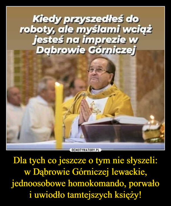 Dla tych co jeszcze o tym nie słyszeli: w Dąbrowie Górniczej lewackie, jednoosobowe homokomando, porwało i uwiodło tamtejszych księży!