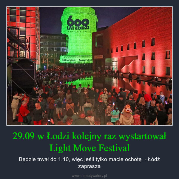 29.09 w Łodzi kolejny raz wystartował Light Move Festival – Będzie trwał do 1.10, więc jeśli tylko macie ochotę  - Łódź zaprasza WLED600LAT ŁODZIEX NAVICULA NAVISDERNIZA600 LAT ŁODZIFRAUEN600 LAT ŁODZ