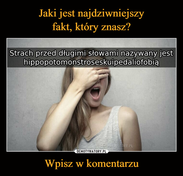 Wpisz w komentarzu –  Strach przed długimi słowami nazywany jesthippopotomonstroses kuipedaliofobiąDEVOTYWATORY.PL