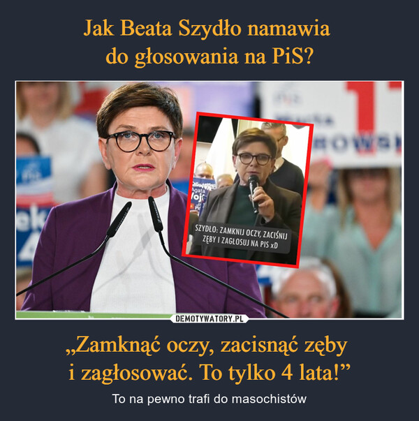 Jak Beata Szydło namawia 
do głosowania na PiS? „Zamknąć oczy, zacisnąć zęby 
i zagłosować. To tylko 4 lata!”
