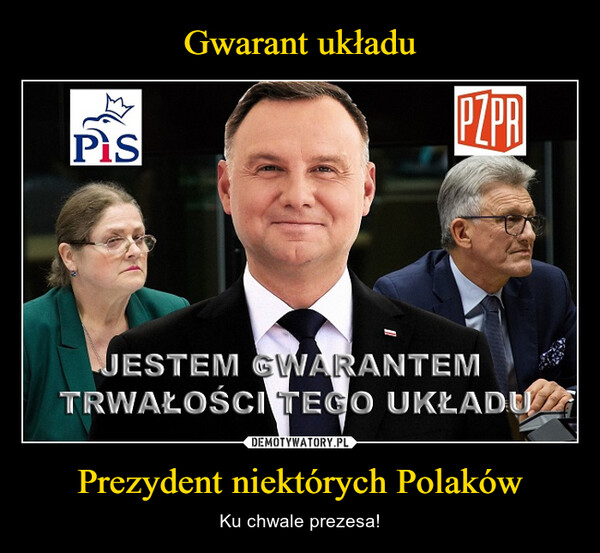 Prezydent niektórych Polaków – Ku chwale prezesa! PisPZPBJESTEM GWARANTEMTRWAŁOŚCI TEGO UKŁADU