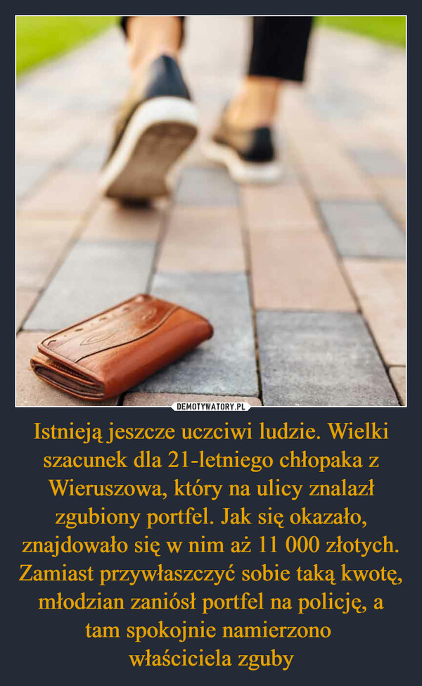 Istnieją jeszcze uczciwi ludzie. Wielki szacunek dla 21-letniego chłopaka z Wieruszowa, który na ulicy znalazł zgubiony portfel. Jak się okazało, znajdowało się w nim aż 11 000 złotych. Zamiast przywłaszczyć sobie taką kwotę, młodzian zaniósł portfel na policję, a tam spokojnie namierzono 
właściciela zguby