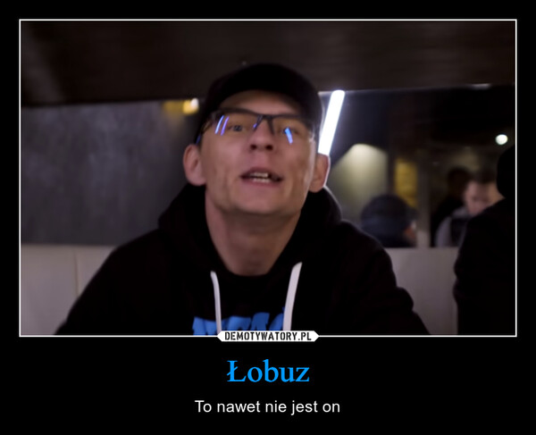 Łobuz – To nawet nie jest on 