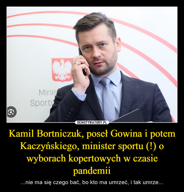 Kamil Bortniczuk, poseł Gowina i potem Kaczyńskiego, minister sportu (!) o wyborach kopertowych w czasie pandemii – ...nie ma się czego bać, bo kto ma umrzeć, i tak umrze... MinisSport