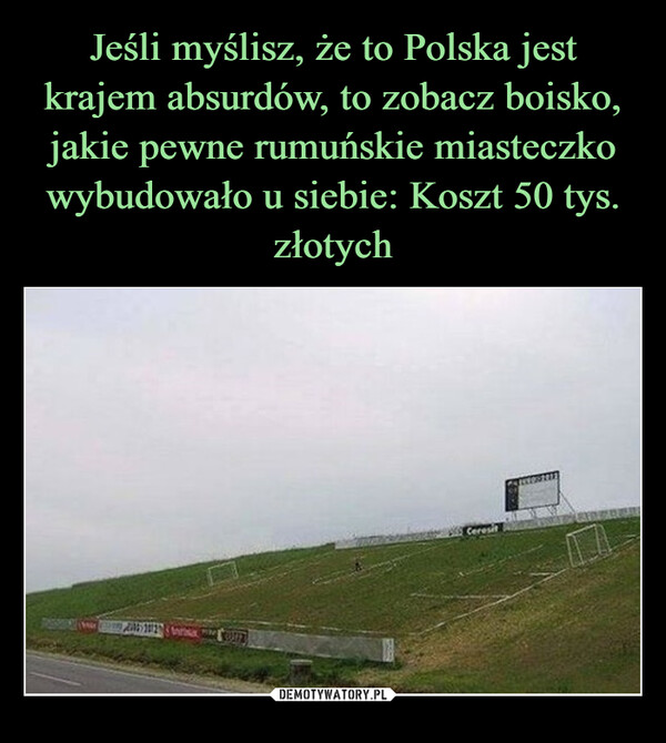 Jeśli myślisz, że to Polska jest krajem absurdów, to zobacz boisko, jakie pewne rumuńskie miasteczko wybudowało u siebie: Koszt 50 tys. złotych