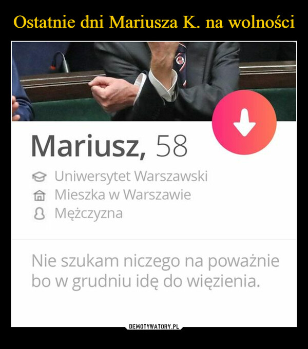  –  Mariusz, 58Uniwersytet WarszawskiMieszka w Warszawie8 MężczyznaNie szukam niczego na poważniebo w grudniu idę do więzienia.