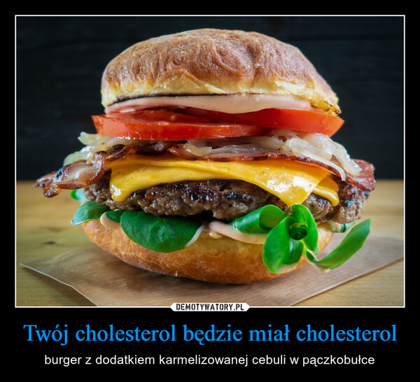 Twój cholesterol będzie miał cholesterol