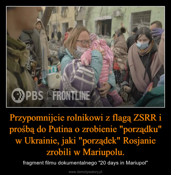 Przypomnijcie rolnikowi z flagą ZSRR i prośbą do Putina o zrobienie "porządku" w Ukrainie, jaki "porządek" Rosjanie zrobili w Mariupolu. – fragment filmu dokumentalnego "20 days in Mariupol" PBS FRONTLINE
