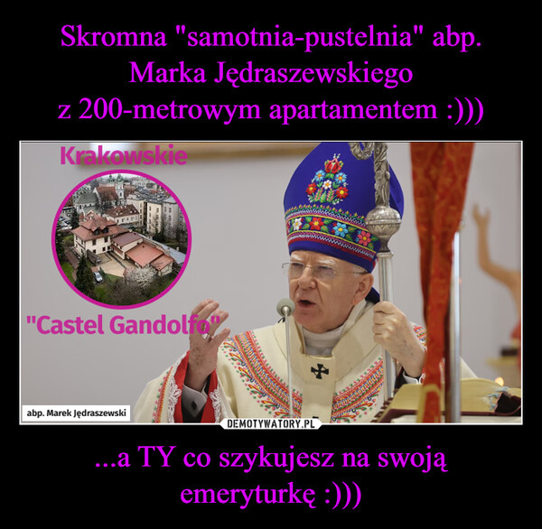...a TY co szykujesz na swoją emeryturkę :))) –  Krakowskie"Castel Gandolfowabp. Marek Jędraszewski