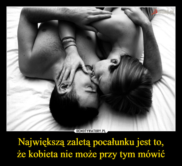 Największą zaletą pocałunku jest to,że kobieta nie może przy tym mówić –  