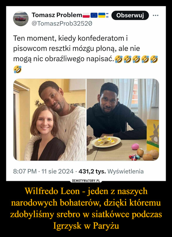 Wilfredo Leon - jeden z naszych narodowych bohaterów, dzięki któremu zdobyliśmy srebro w siatkówce podczas Igrzysk w Paryżu –  Tomasz Problem@TomaszProb32520ObserwujTen moment, kiedy konfederatom ipisowcom resztki mózgu płoną, ale niemogą nic obraźliwego napisać.1•8:07 PM ⚫ 11 sie 2024 431,2 tys. Wyświetlenia