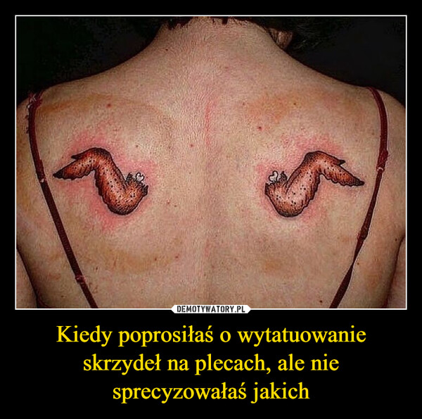 Kiedy poprosiłaś o wytatuowanie skrzydeł na plecach, ale nie sprecyzowałaś jakich –  