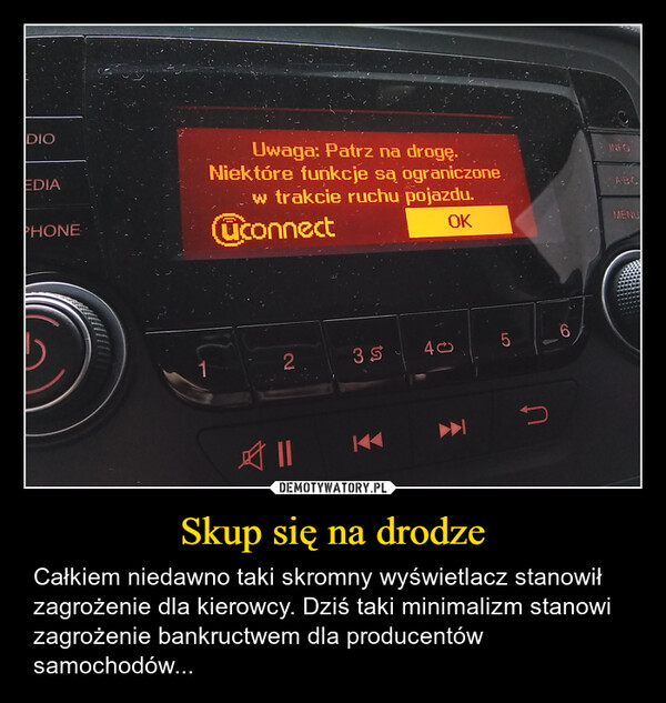 Skup się na drodze – Całkiem niedawno taki skromny wyświetlacz stanowił zagrożenie dla kierowcy. Dziś taki minimalizm stanowi zagrożenie bankructwem dla producentów samochodów... DIOEDIAPHONEUwaga: Patrz na drogę.Niektóre funkcje są ograniczonew trakcie ruchu pojazdu.uconnectOKINFOABCMENU123540KKLO5CO6D