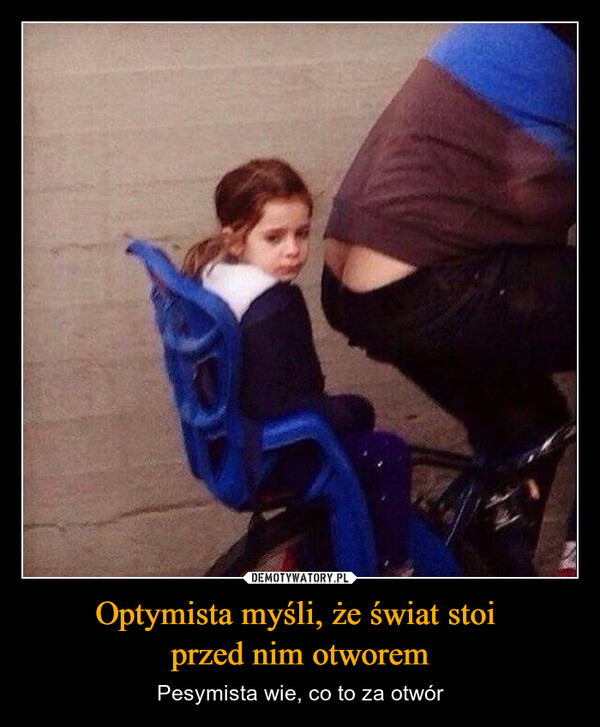 Optymista myśli, że świat stoi przed nim otworem – Pesymista wie, co to za otwór 