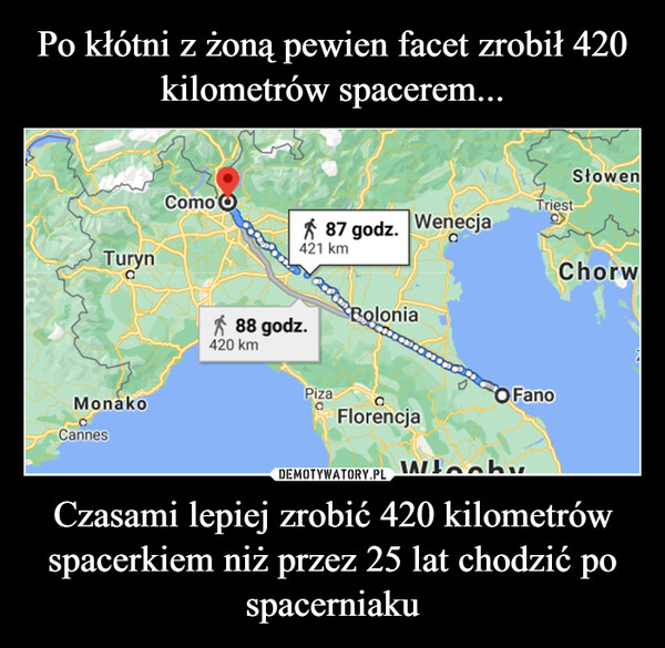 Czasami lepiej zrobić 420 kilometrów spacerkiem niż przez 25 lat chodzić po spacerniaku –  TurynComo oMonakoCannes87 godz. Wenecja421 kmTriestSłowen88 godz.420 kmBoloniaPizaFlorencjaChorw2FanoWłochy