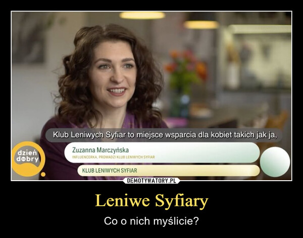 Leniwe Syfiary – Co o nich myślicie? dzieńdobryKlub Leniwych Syfiar to miejsce wsparcia dla kobiet takich jak ja,Zuzanna MarczyńskaINFLUENCERKA, PROWADZI KLUB LENIWYCH SYFIARKLUB LENIWYCH SYFIAR